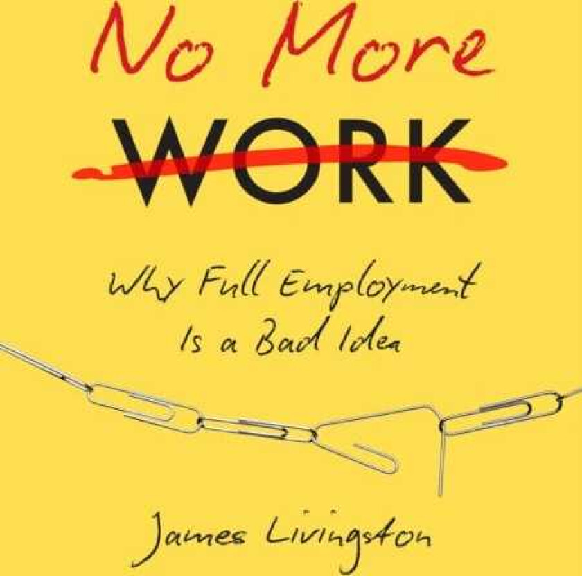 No More Work Why Full Employment Is a Bad Idea