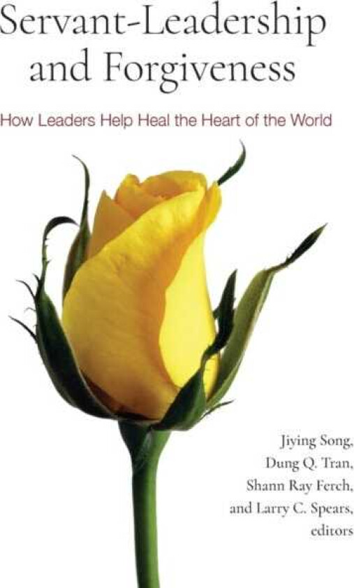 ServantLeadership and Forgiveness How Leaders Help Heal the Heart of the World