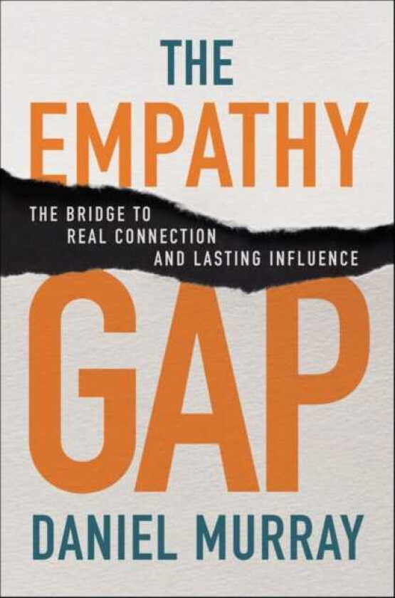 The Empathy Gap The Bridge to Real Connection and Lasting Influence