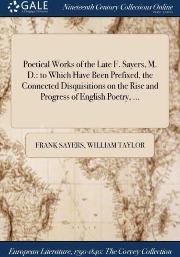 Poetical Works of the Late F. Sayers, M. D. to Which Have Been Prefixed, the Connected Disquisitions on the Rise and Progress of English Poetry, ...