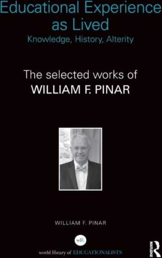Educational Experience as Lived: Knowledge, History, Alterity The Selected Works of William F. Pinar