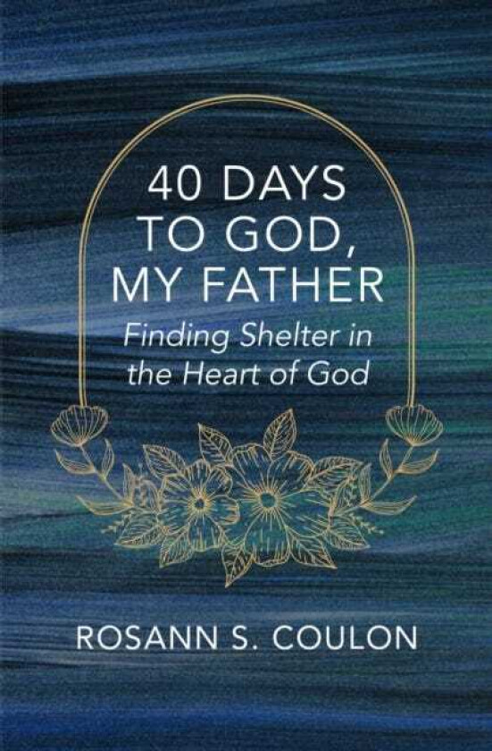 40 Days to God, My Father Finding Shelter in the Heart of God