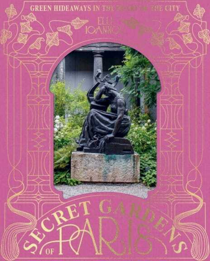 The Secret Gardens of Paris Green Hideaways in the Heart of the City