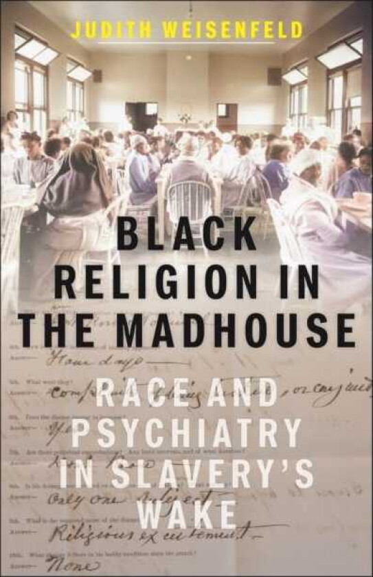 Black Religion in the Madhouse Race and Psychiatry in Slavery's Wake