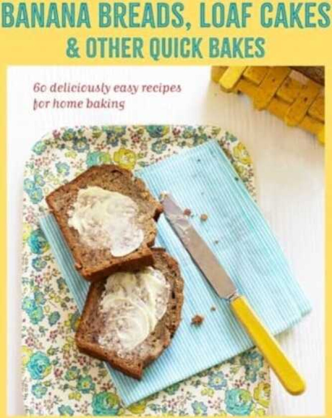 Banana breads, loaf cakes & other quick bakes 60 Deliciously Easy Recipes for Home Baking