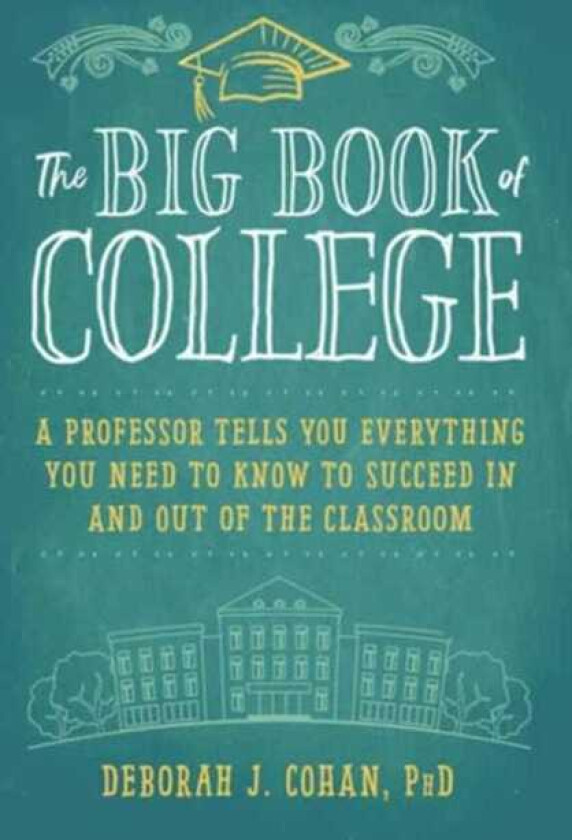 The Big Book of College A Professor Tells You Everything You Need to Know to Succeed In and Out of the Classroom