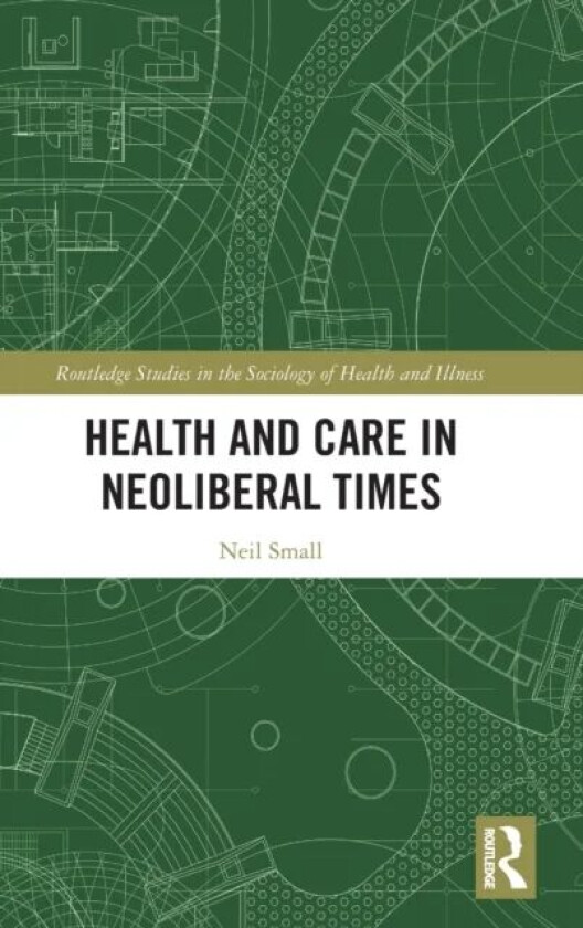 Health and Care in Neoliberal Times av NEIL SMALL