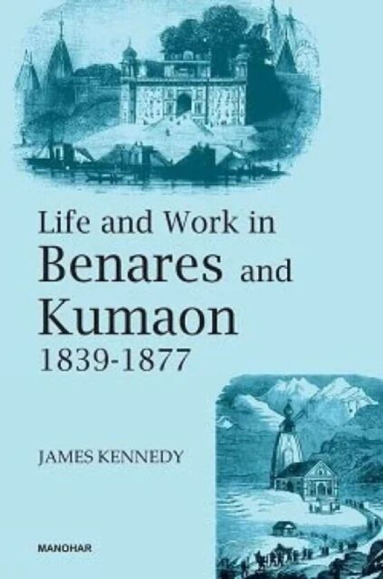 Life and Work in Benares and Kumaon 1839-1877 av James Kennedy