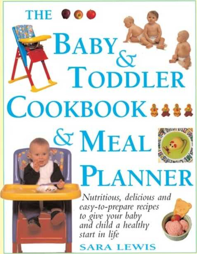 The Baby & Toddler Cookbook & Meal Planner Nutritious, Delicious and EasytoPrepare Recipes to Give Your Baby and Child a Healthy Start in Life