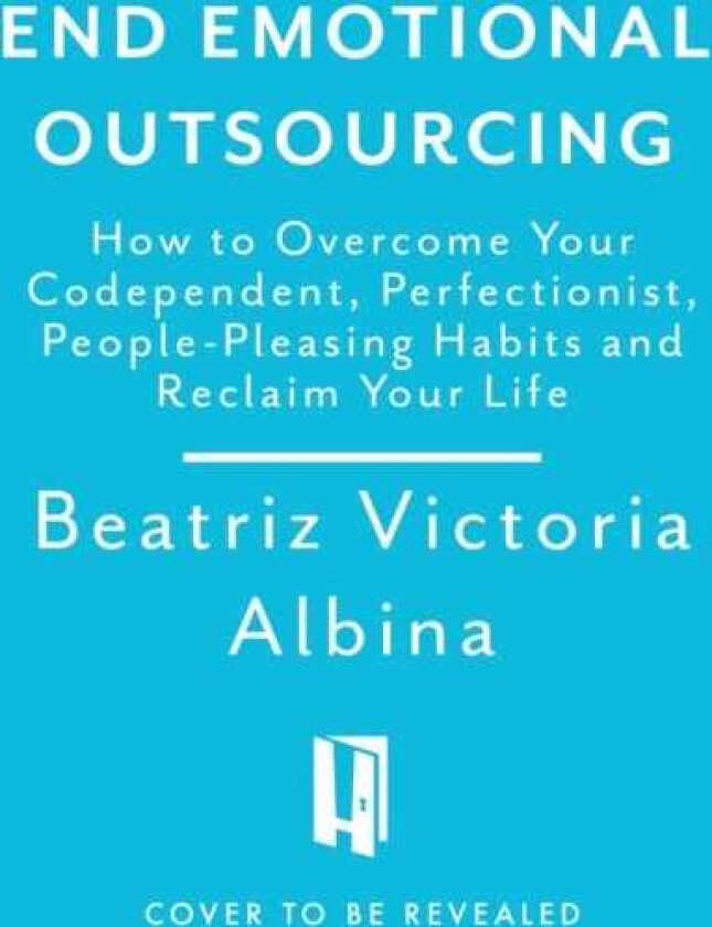 End Emotional Outsourcing How to Overcome Your Codependent, Perfectionist, PeoplePleasing Habits and Reclaim Your Life