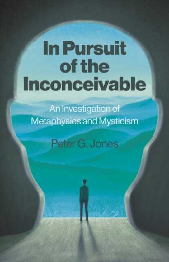 In Pursuit of the Inconceivable An Investigation of Metaphysics and Mysticism
