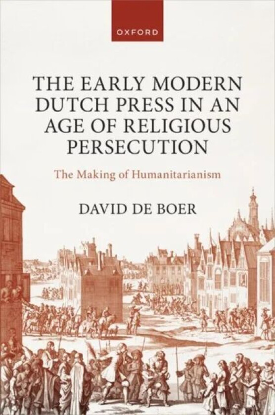 The Early Modern Dutch Press in an Age of Religious Persecution av Dr David (Lecturer Lecturer University de Boer