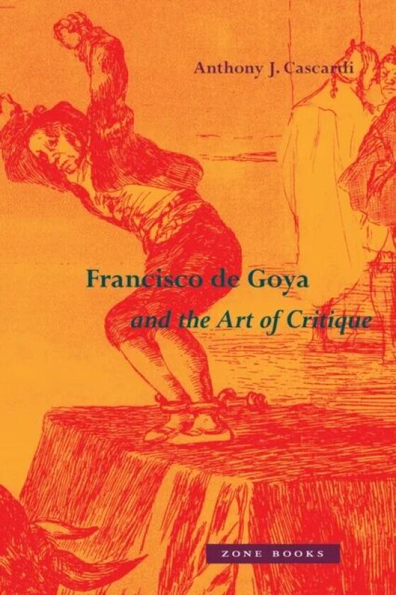 Francisco de Goya and the Art of Critique av Anthony J. Cascardi