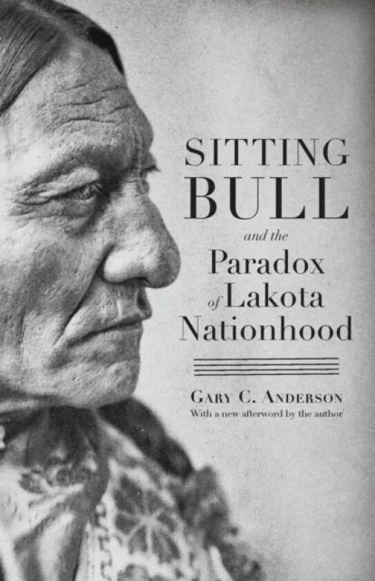 Sitting Bull and the Paradox of Lakota Nationhood av Gary C. Anderson