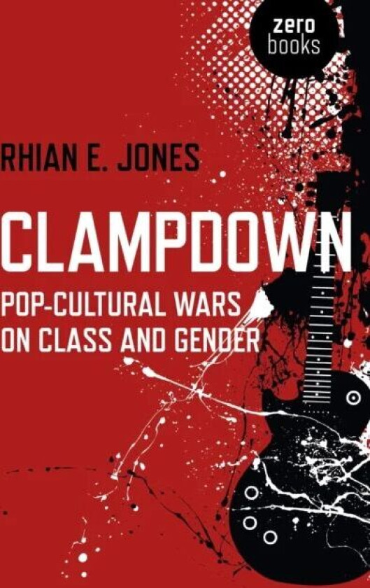 Clampdown ¿ Pop¿cultural wars on class and gender av Rhian Jones