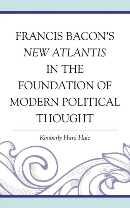 Francis Bacon's New Atlantis in the Foundation of Modern Political Thought av Kimberly Hurd Hale