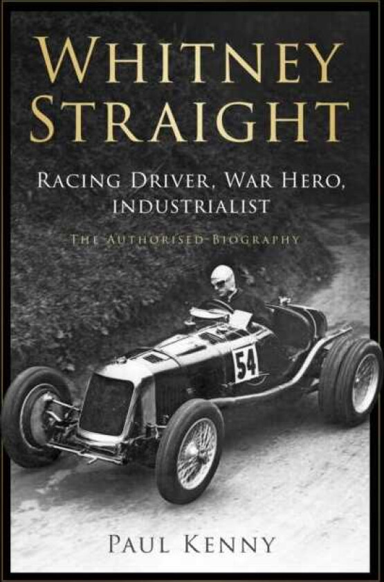 Whitney Straight Racing Driver, War Hero, Industrialist The Authorised Biography