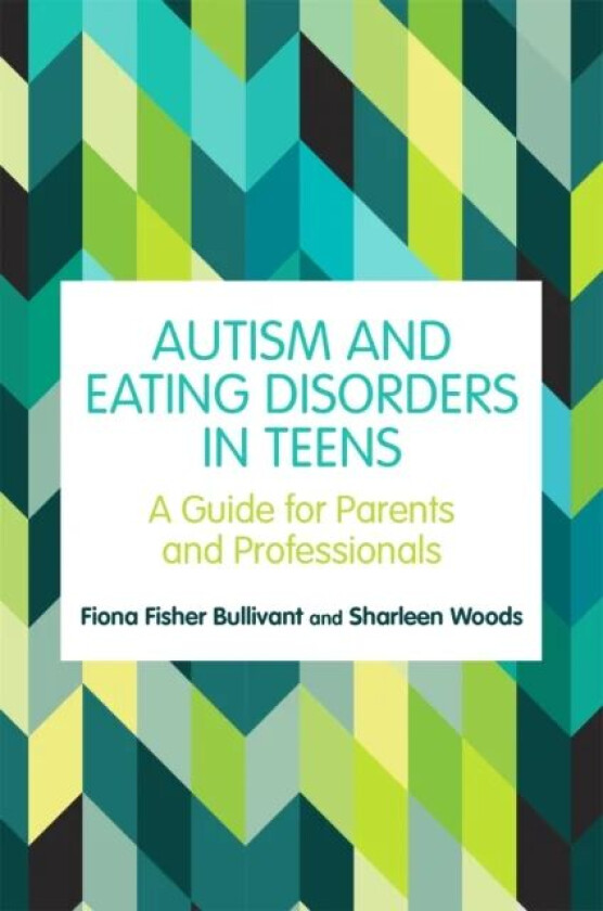 Autism and Eating Disorders in Teens av Fiona Fisher Bullivant, Sharleen Woods