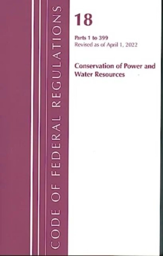 Code of Federal Regulations, Title 18 Conservation of Power and Water Resources 1-399, 2022 av Office Of The Federal Register (U.S.)