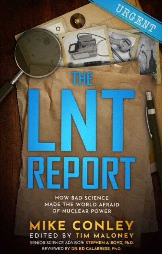 The LNT Report How Bad Science Made The World Afraid of Nuclear Power