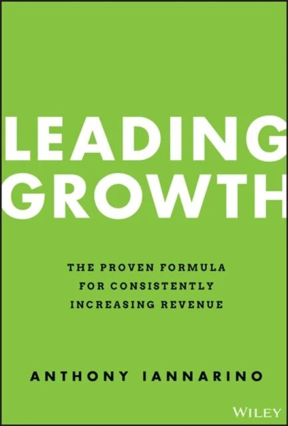Leading Growth - The Proven Formula for Consistently Increasing Revenue av A Iannarino
