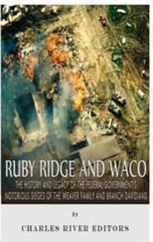 Ruby Ridge and Waco: The History and Legacy of the Federal Government's Notorious Sieges of the Weaver Family and Branch Davidians