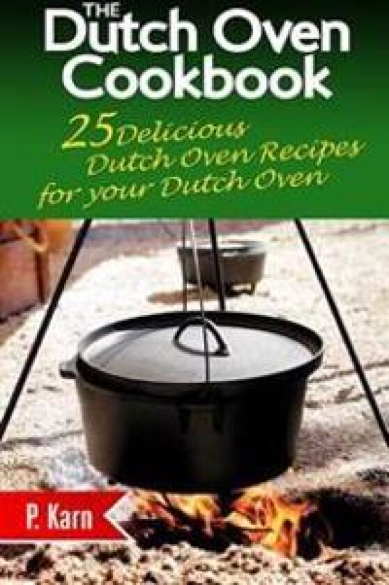 The Dutch Oven Cookbook: 25 Delicious Dutch Oven Recipes for Your Dutch Oven