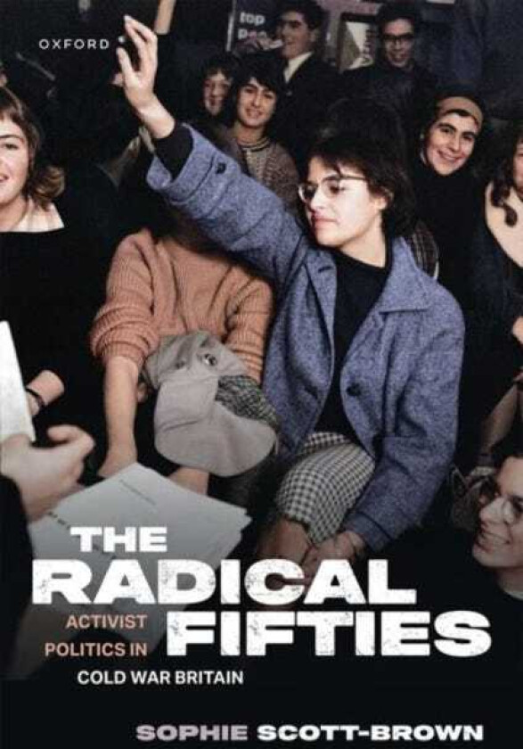 The Radical Fifties Activist Politics in Cold War Britain