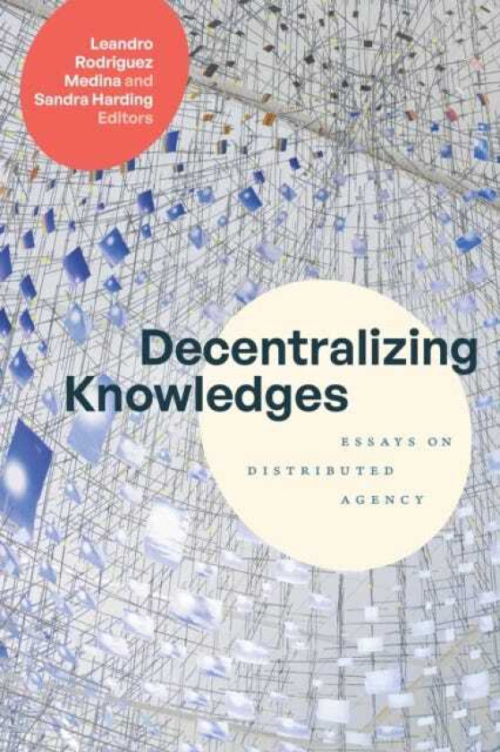 Decentralizing Knowledges Essays on Distributed Agency