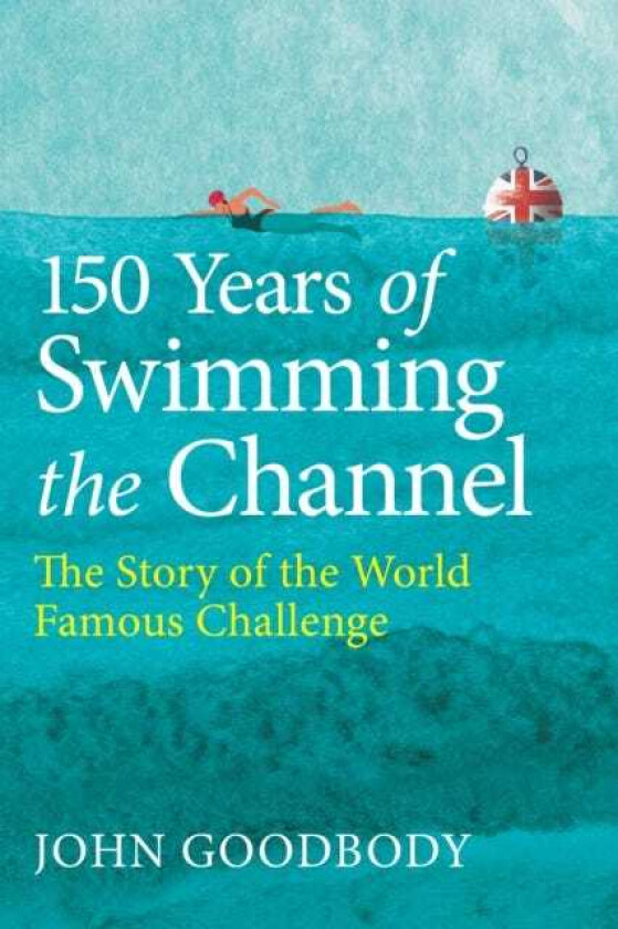150 Years of Swimming the Channel The Story of the World Famous Challenge
