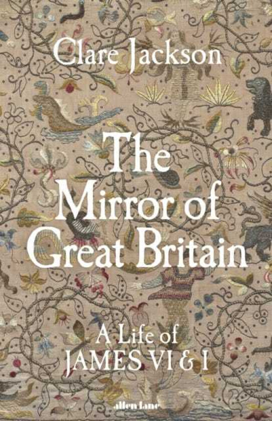 The Mirror of Great Britain A Life of James VI & I