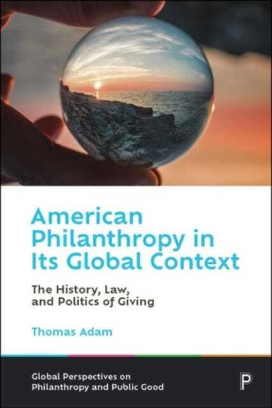 American Philanthropy in Its Global Context The History, Law, and Politics of Giving