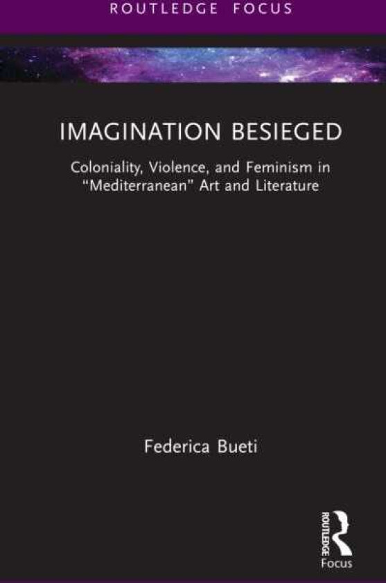 Imagination Besieged Coloniality, Violence, and Feminism in “Mediterranean” Art and Literature