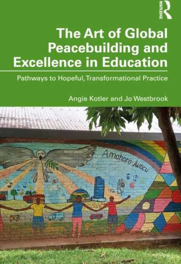 The Art of Global Peacebuilding and Excellence in Education Pathways to Hopeful, Transformational Practice