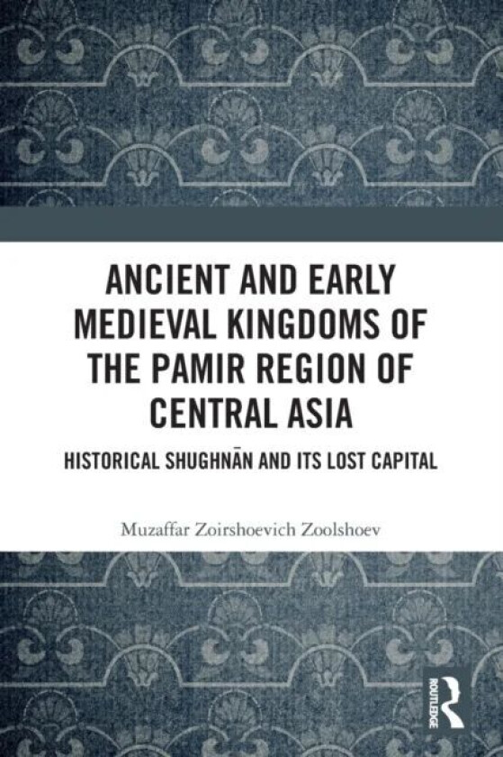 Ancient and Early Medieval Kingdoms of the Pamir Region of Central Asia av Muzaffar Zoirshoevich (Institute of Ismaili Studies United Kingdom) Zoolsho