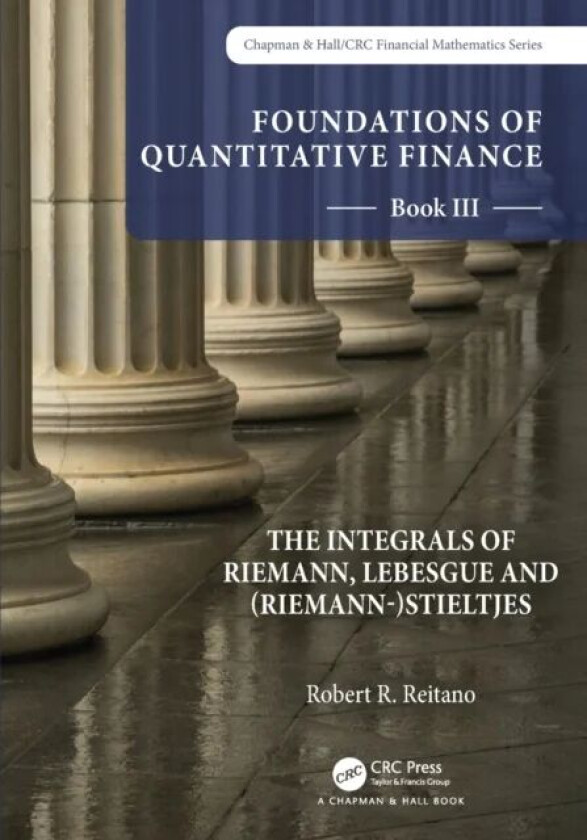 Foundations of Quantitative Finance: Book III. The Integrals of Riemann, Lebesgue and (Riemann-)Sti av Robert R. Reitano