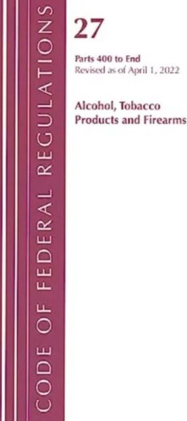 Code of Federal Regulations, Title 27 Alcohol Tobacco Products and Firearms 400-End, Revised as of A av Office Of The Federal Register (U.S.)
