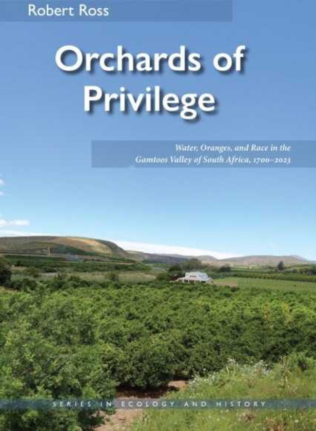 Orchards of Privilege Water, Oranges, and Race in the Gamtoos Valley of South Africa, 1700–2023