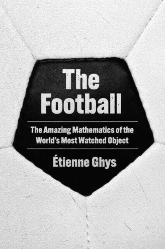 The Football The Amazing Mathematics of the World's Most Watched Object