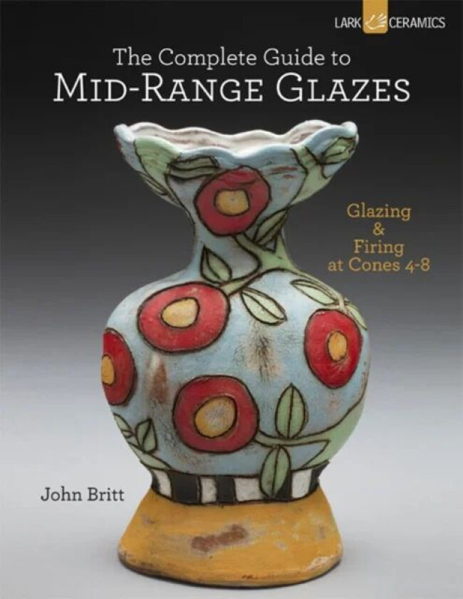 The Complete Guide to Mid-Range Glazes av John Britt
