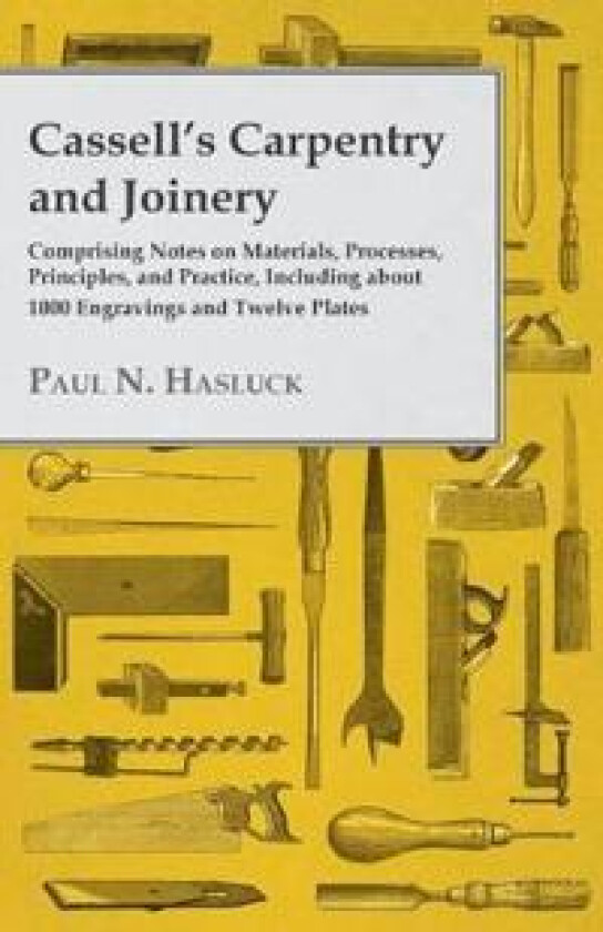 Cassell's Carpentry and Joinery - Comprising Notes on Materials, Processes, Principles, and Practice, Including About 1000 Engravings and Twelve