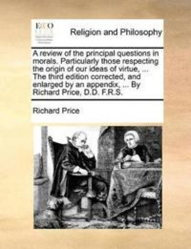 A Review of the Principal Questions in Morals. Particularly Those Respecting the Origin of Our Ideas of Virtue, ... the Third Edition Corrected, and