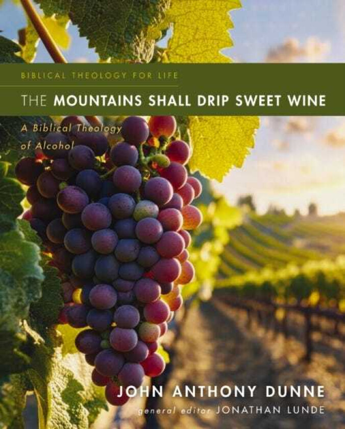The Mountains Shall Drip Sweet Wine A Biblical Theology of Alcohol