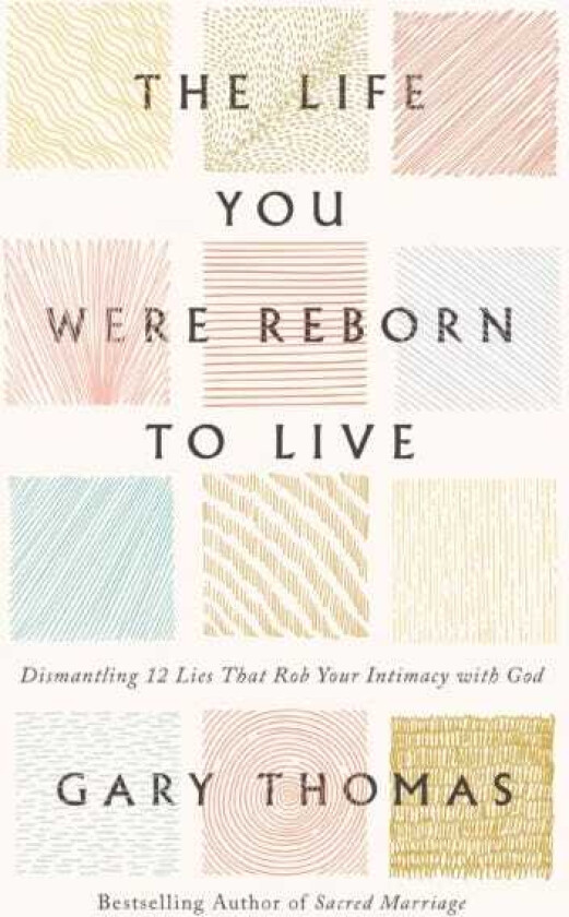 The Life You Were Reborn to Live Dismantling 12 Lies That Rob Your Intimacy with God