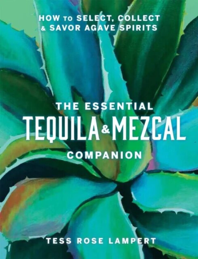 The Essential Tequila & Mezcal Companion av Tess Rose Lampert