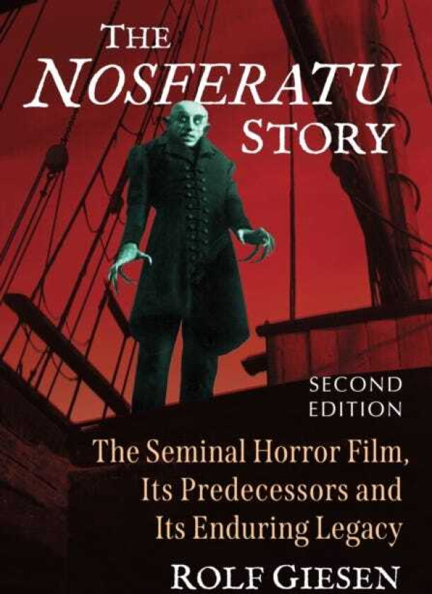 The Nosferatu Story The Seminal Horror Film, Its Predecessors and Its Enduring Legacy