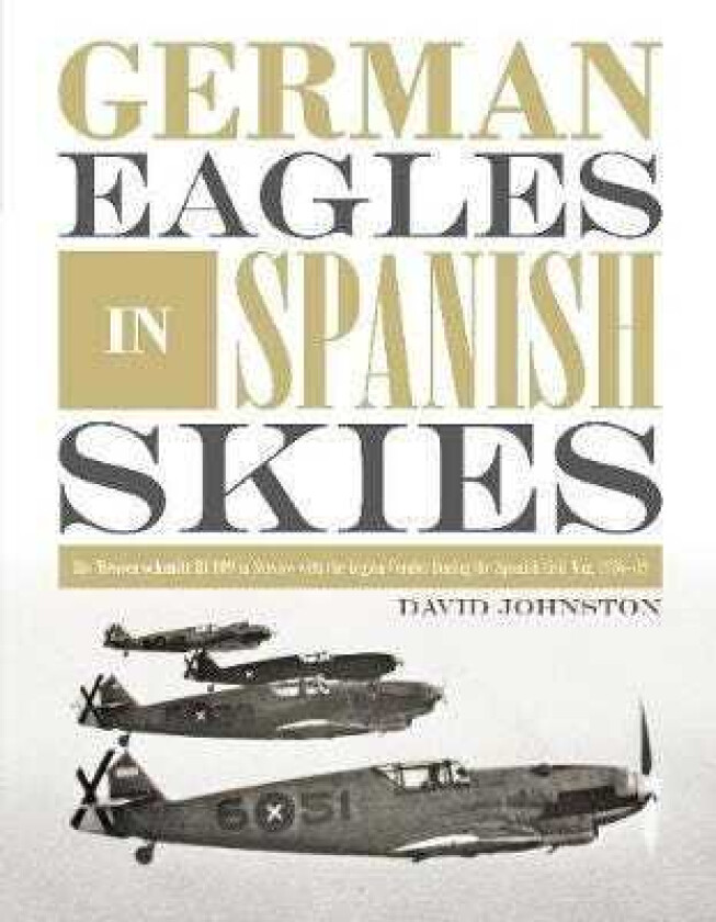 German Eagles in Spanish Skies: The Messerschmitt Bf 109 in Service with the Legion Condor during th