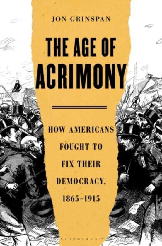 The Age of Acrimony How Americans Fought to Fix Their Democracy, 18651915