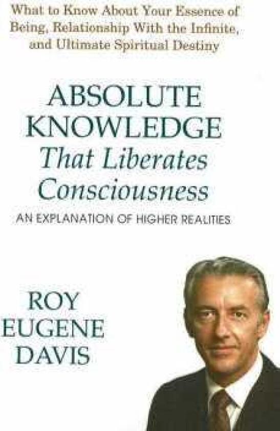 Absolute Knowledge That Liberates Consciousness An Explanation of Higher Realities