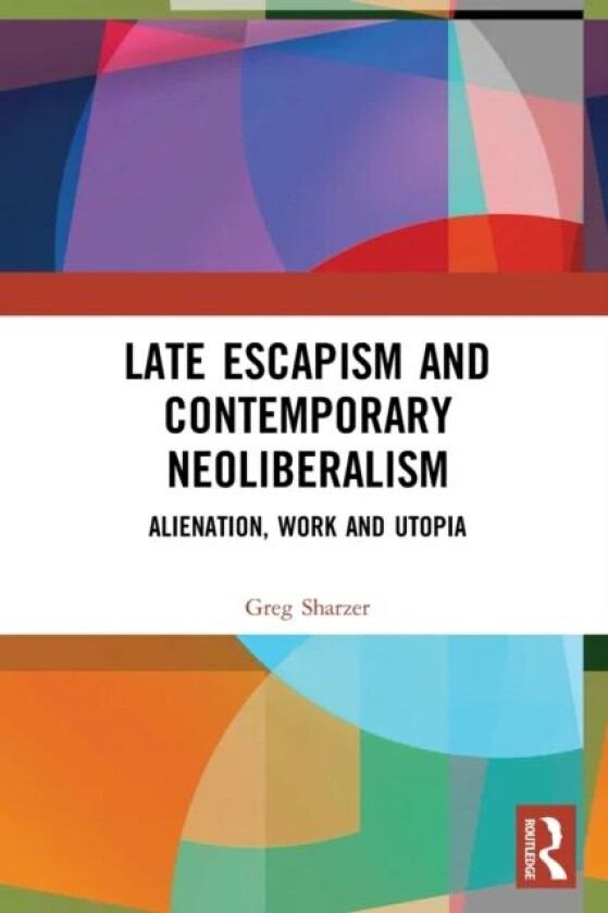 Late Escapism and Contemporary Neoliberalism av Greg (University of Toronto Scarborough Canada) Sharzer